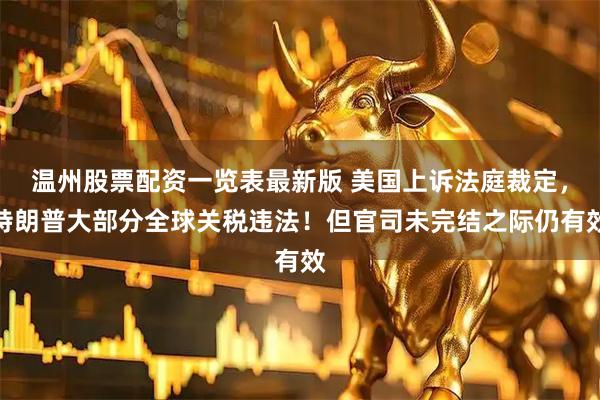 温州股票配资一览表最新版 美国上诉法庭裁定，特朗普大部分全球关税违法！但官司未完结之际仍有效