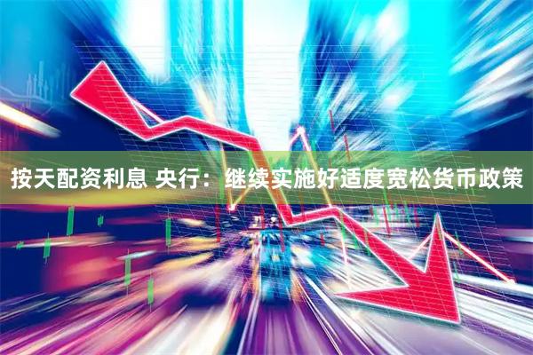 按天配资利息 央行：继续实施好适度宽松货币政策