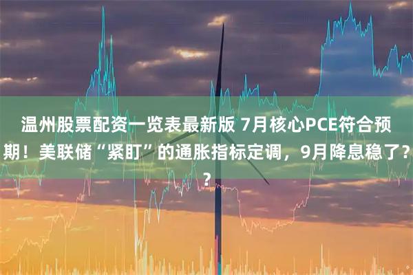 温州股票配资一览表最新版 7月核心PCE符合预期！美联储“紧盯”的通胀指标定调，9月降息稳了？