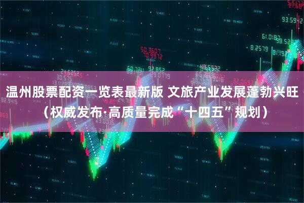 温州股票配资一览表最新版 文旅产业发展蓬勃兴旺（权威发布·高质量完成“十四五”规划）