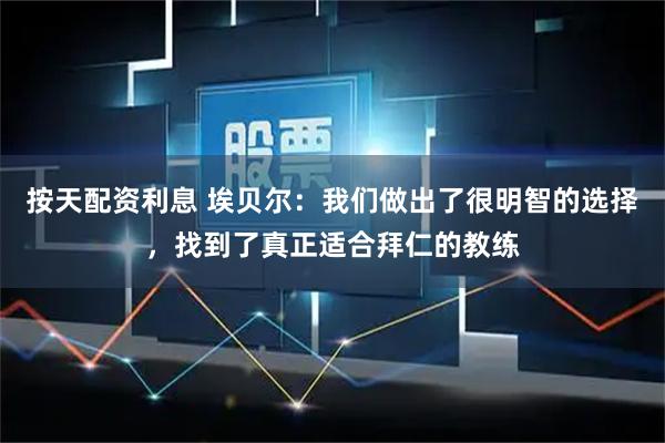 按天配资利息 埃贝尔：我们做出了很明智的选择，找到了真正适合拜仁的教练