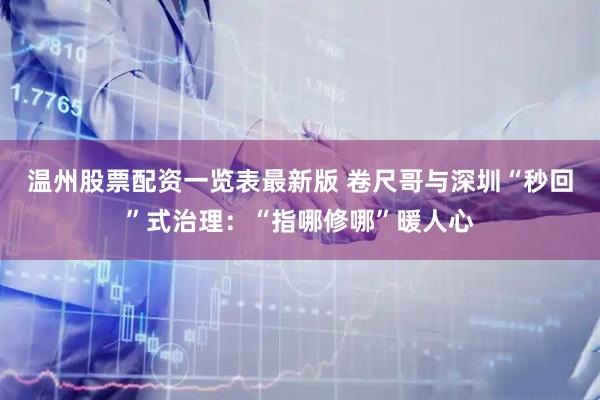 温州股票配资一览表最新版 卷尺哥与深圳“秒回”式治理:“指哪修哪”暖人心