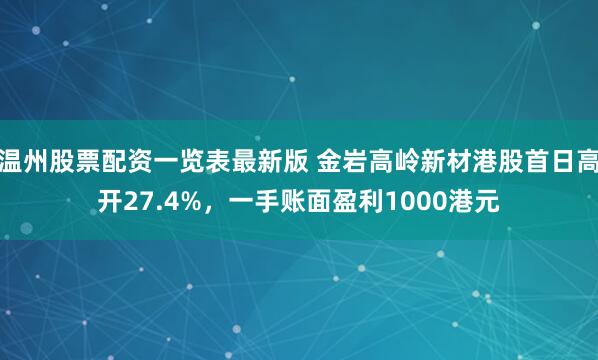 温州股票配资一览表最新版 金岩高岭新材港股首日高开27.4%，一手账面盈利1000港元