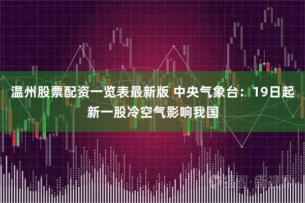 温州股票配资一览表最新版 中央气象台:19日起新一股冷空气影响我国