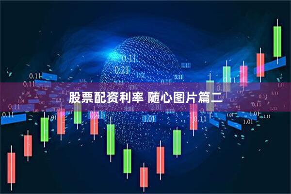 股票配资利率 随心图片篇二
