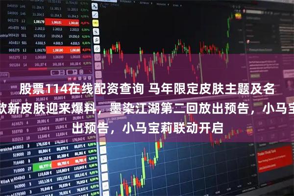 股票114在线配资查询 马年限定皮肤主题及名称揭晓，六款新皮肤迎来爆料，墨染江湖第二回放出预告，小马宝莉联动开启