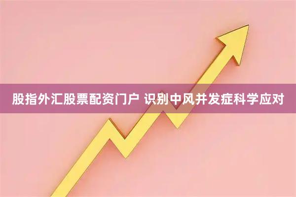 股指外汇股票配资门户 识别中风并发症科学应对