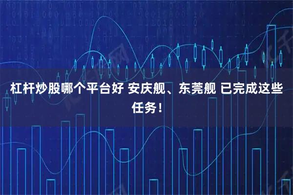 杠杆炒股哪个平台好 安庆舰、东莞舰 已完成这些任务!