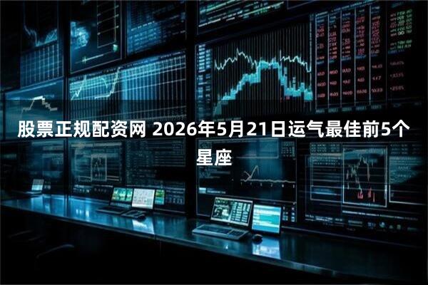 股票正规配资网 2026年5月21日运气最佳前5个星座