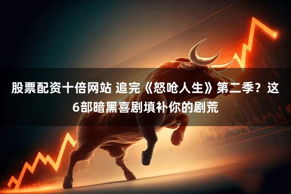 股票配资十倍网站 追完《怒呛人生》第二季？这6部暗黑喜剧填补你的剧荒