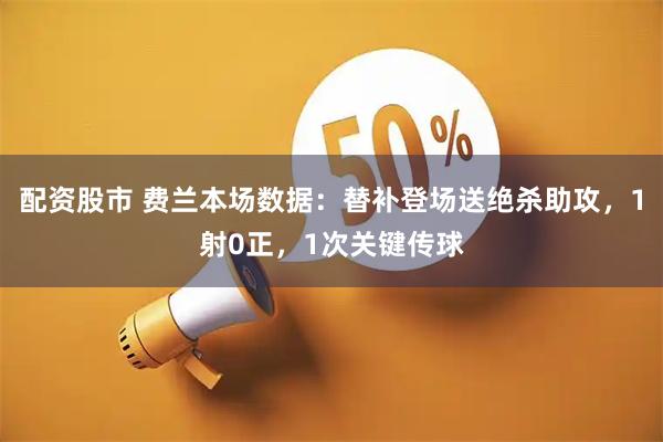 配资股市 费兰本场数据：替补登场送绝杀助攻，1射0正，1次关键传球