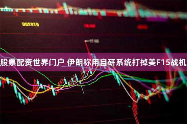 股票配资世界门户 伊朗称用自研系统打掉美F15战机